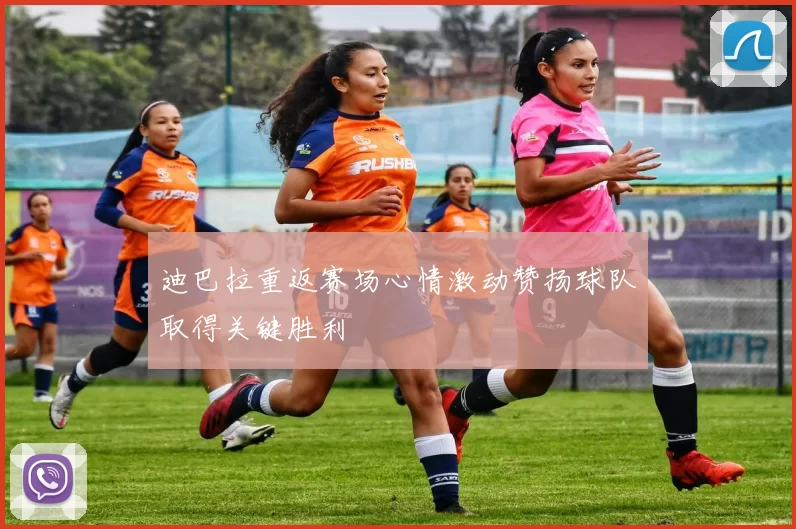 迪巴拉重返赛场心情激动赞扬球队取得关键胜利