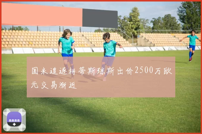 国米追逐柯蒂斯琼斯出价2500万欧元交易渐近