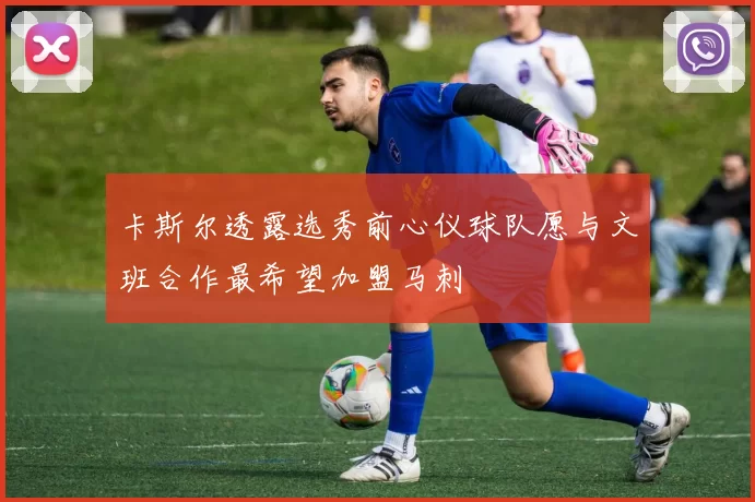 卡斯尔透露选秀前心仪球队愿与文班合作最希望加盟马刺
