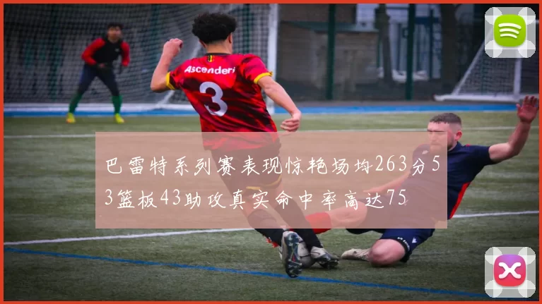 巴雷特系列赛表现惊艳场均263分53篮板43助攻真实命中率高达75