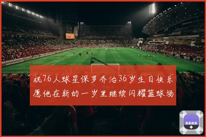 祝76人球星保罗乔治36岁生日快乐愿他在新的一岁里继续闪耀篮球场