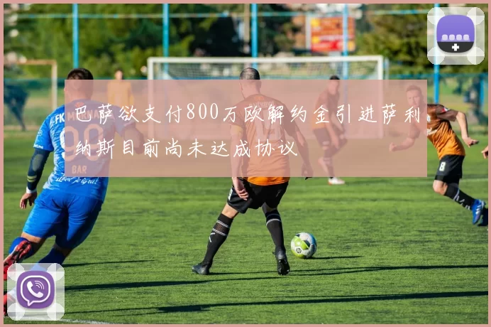 巴萨欲支付800万欧解约金引进萨利纳斯目前尚未达成协议