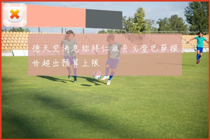 德天空消息称拜仁放弃戈登巴萨报价超出预算上限