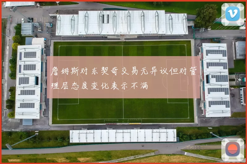 詹姆斯对东契奇交易无异议但对管理层态度变化表示不满