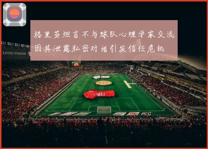 格里芬坦言不与球队心理学家交流因其泄露私密对话引发信任危机