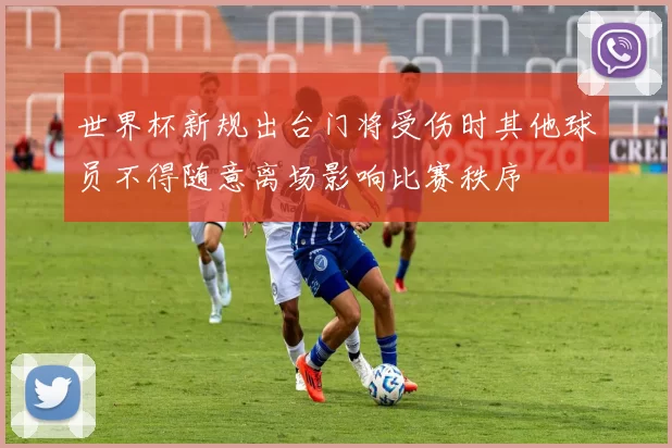 世界杯新规出台门将受伤时其他球员不得随意离场影响比赛秩序